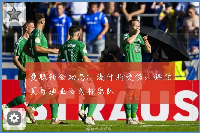 曼联转会动态:谢什科受伤,姆伯莫与迪亚洛或将离队