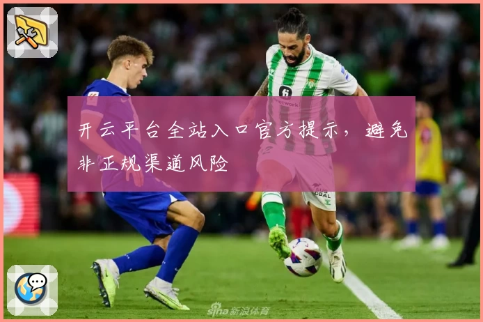 开云平台全站入口官方提示，避免非正规渠道风险