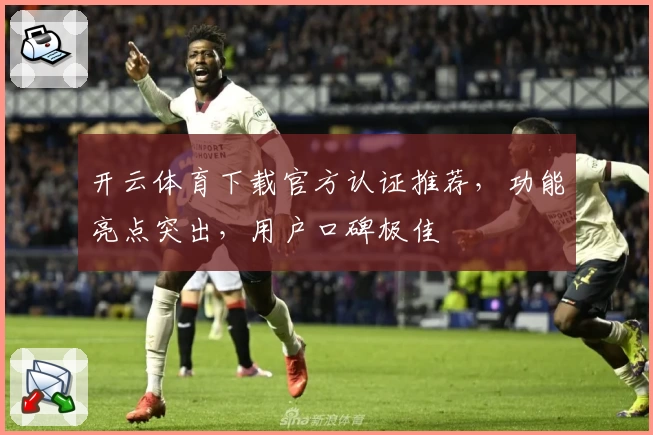 开云体育下载官方认证推荐，功能亮点突出，用户口碑极佳