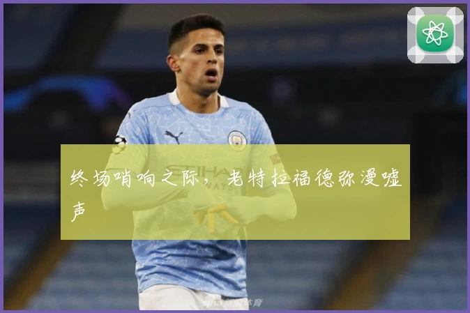 终场哨响之际，老特拉福德弥漫嘘声