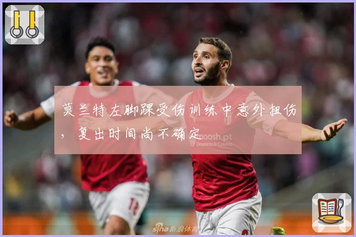 莫兰特左脚踝受伤训练中意外扭伤,复出时间尚不确定
