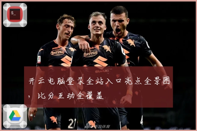 开云电脑登录全站入口亮点全景图，比分互动全覆盖