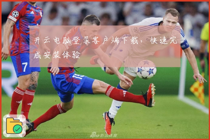 开云电脑登录客户端下载,快速完成安装体验