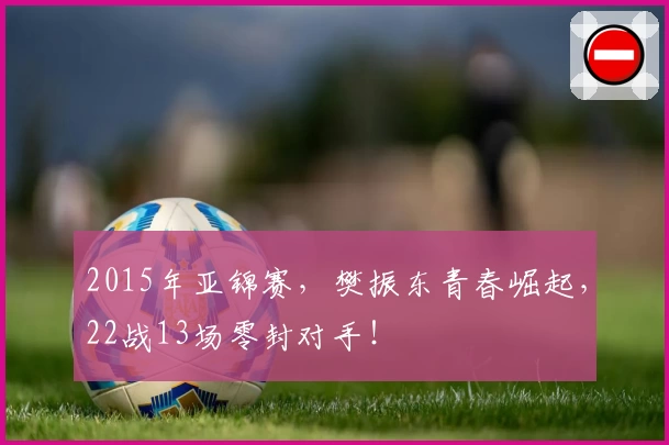 2015年亚锦赛，樊振东青春崛起，22战13场零封对手！