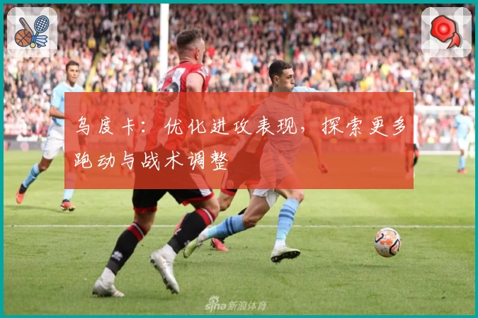 乌度卡：优化进攻表现，探索更多跑动与战术调整