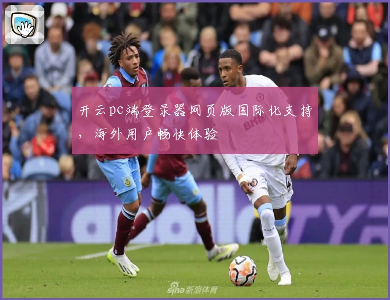 开云pc端登录器网页版国际化支持，海外用户畅快体验
