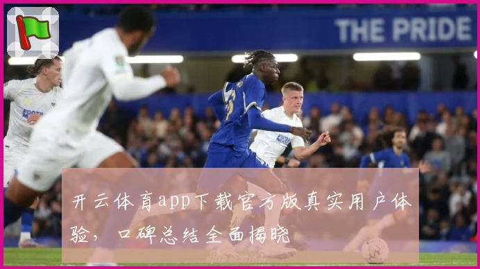 开云体育app下载官方版真实用户体验，口碑总结全面揭晓
