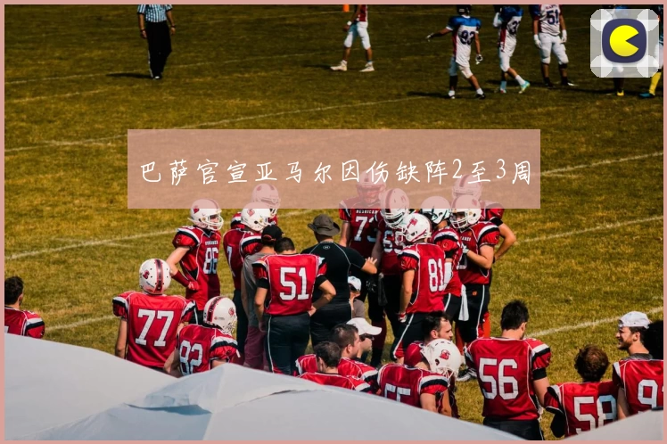 巴萨官宣亚马尔因伤缺阵2至3周