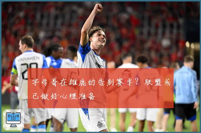 字母哥在雄鹿的告别赛季？联盟或已做好心理准备