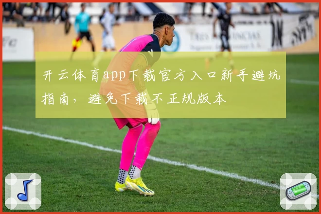 开云体育app下载官方入口新手避坑指南，避免下载不正规版本
