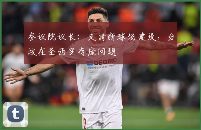 参议院议长：支持新球场建设，分歧在圣西罗存废问题