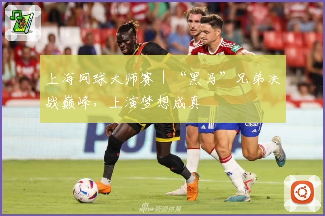 上海网球大师赛|“黑马”兄弟决战巅峰,上演梦想成真