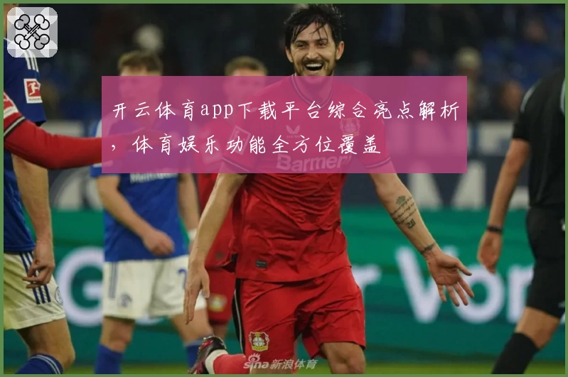 开云体育app下载平台综合亮点解析，体育娱乐功能全方位覆盖