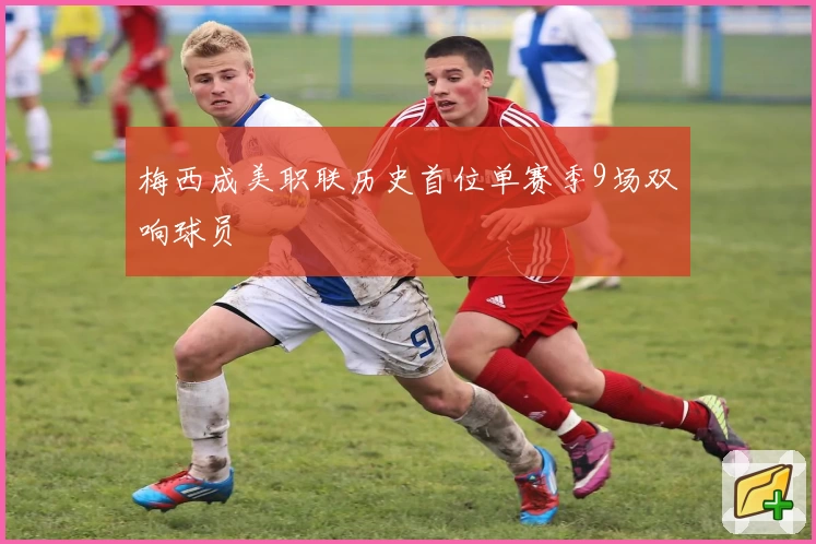 梅西成美职联历史首位单赛季9场双响球员