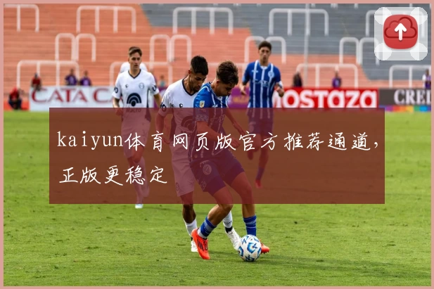 kaiyun体育网页版官方推荐通道，正版更稳定
