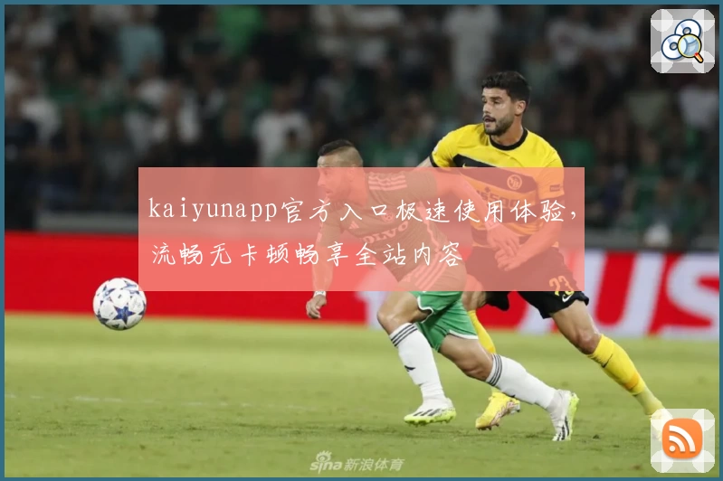 kaiyunapp官方入口极速使用体验，流畅无卡顿畅享全站内容