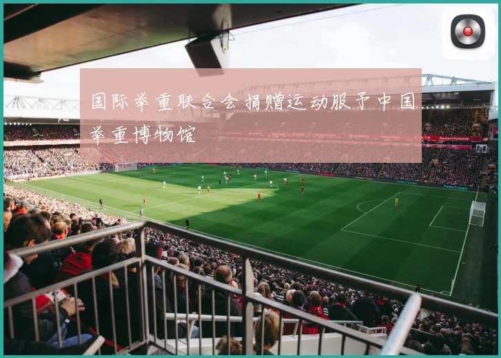 国际举重联合会捐赠运动服予中国举重博物馆