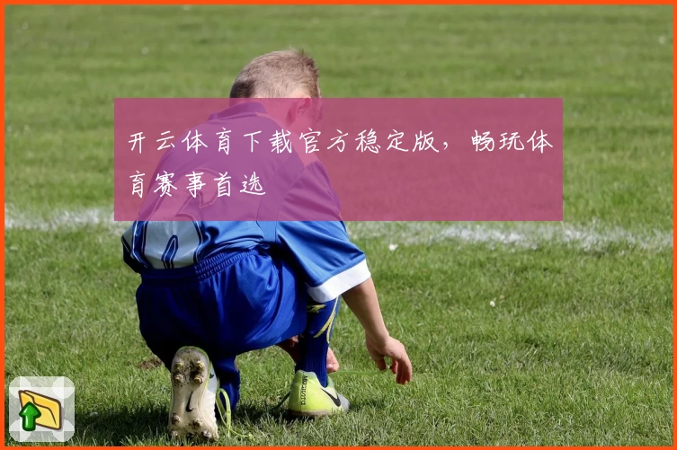 开云体育下载官方稳定版，畅玩体育赛事首选