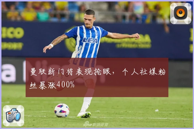 曼联新门将表现抢眼,个人社媒粉丝暴涨400%