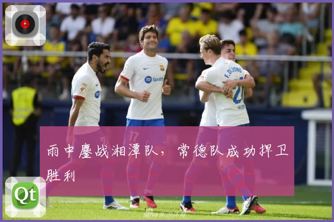 雨中鏖战湘潭队，常德队成功捍卫胜利