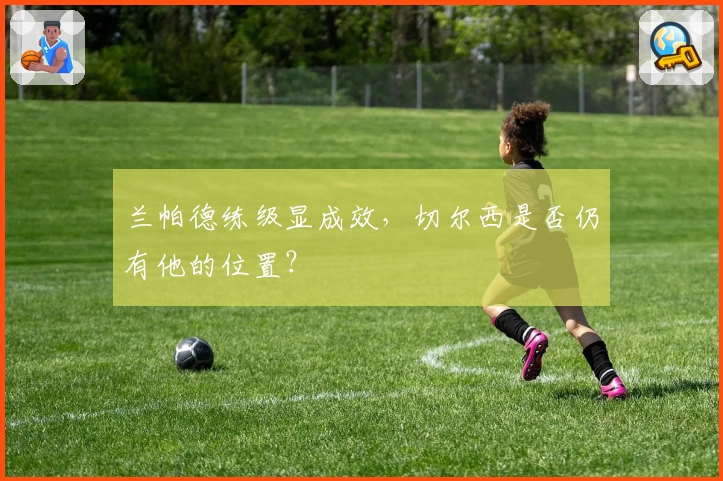 兰帕德练级显成效，切尔西是否仍有他的位置？